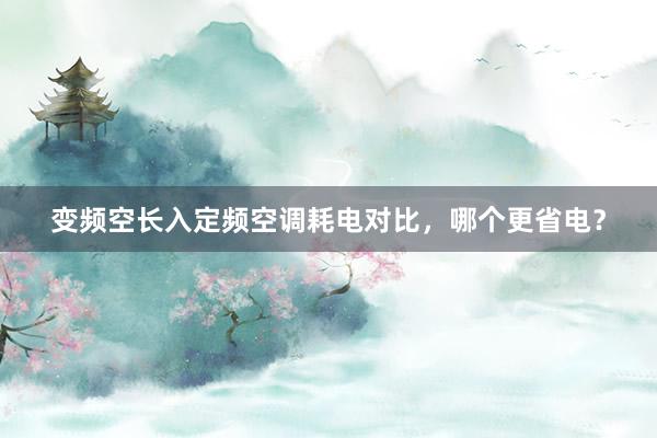 变频空长入定频空调耗电对比，哪个更省电？