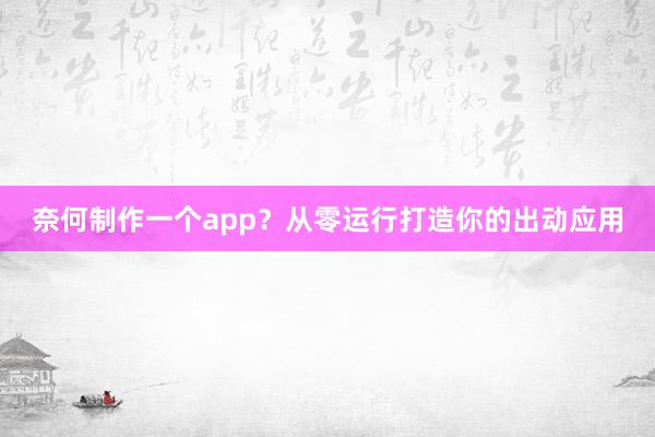 奈何制作一个app？从零运行打造你的出动应用